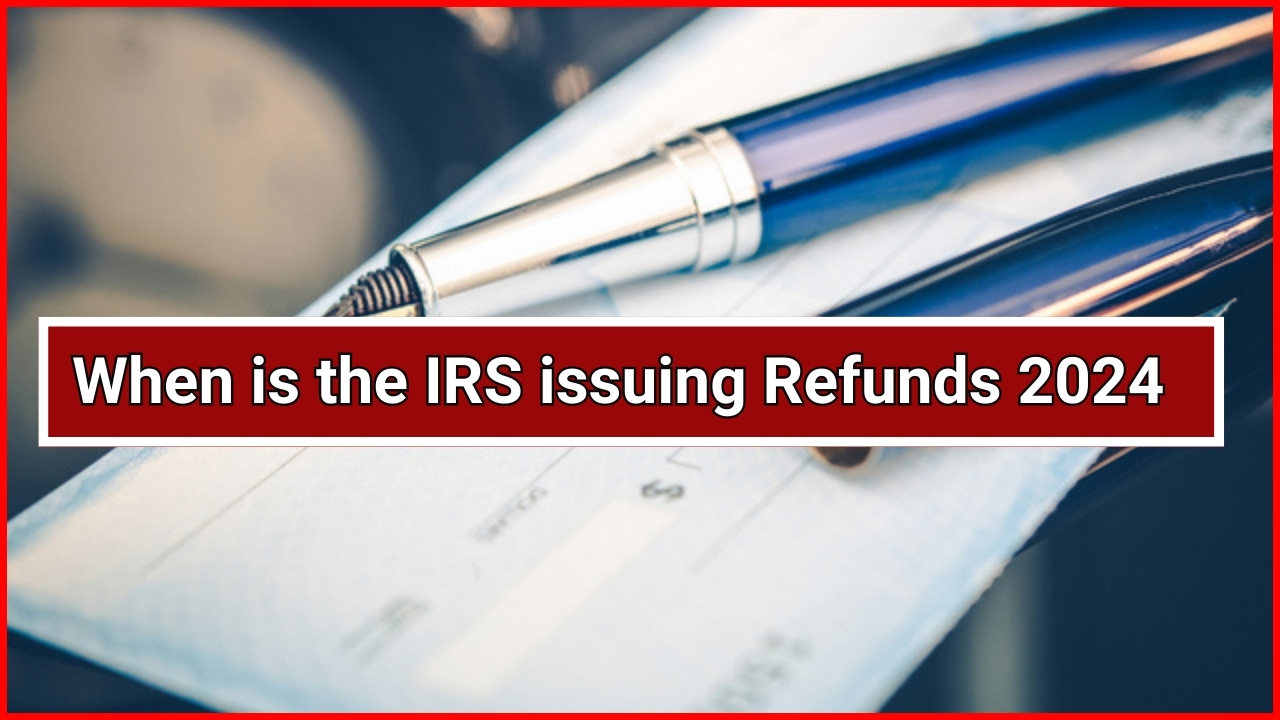 When is the IRS issuing Refunds 2024